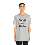 You will have Whiskey