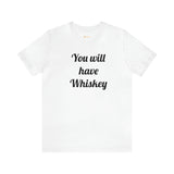 You will have Whiskey