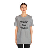 You will have Whiskey